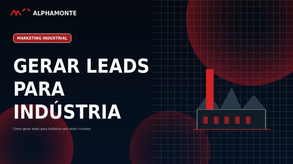 Como gerar leads para indústria sem atrair curiosos | Alphamonte Insights