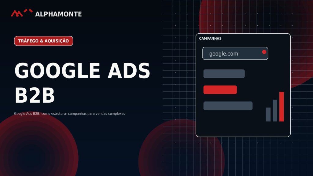 Google Ads B2B: como estruturar campanhas para vendas complexas | Alphamonte Insights