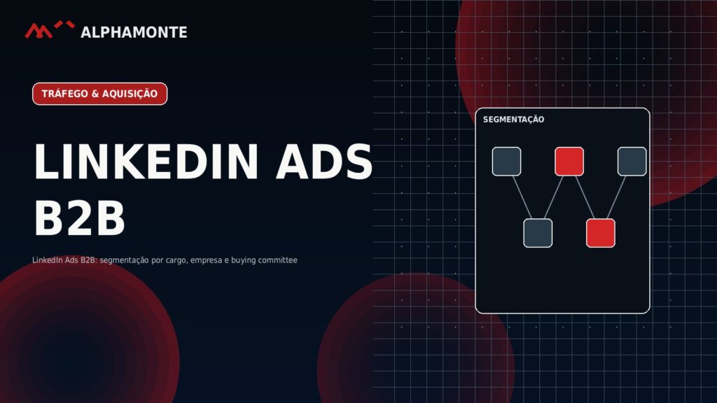 LinkedIn Ads B2B: segmentação por cargo, empresa e buying committee | Alphamonte Insights
