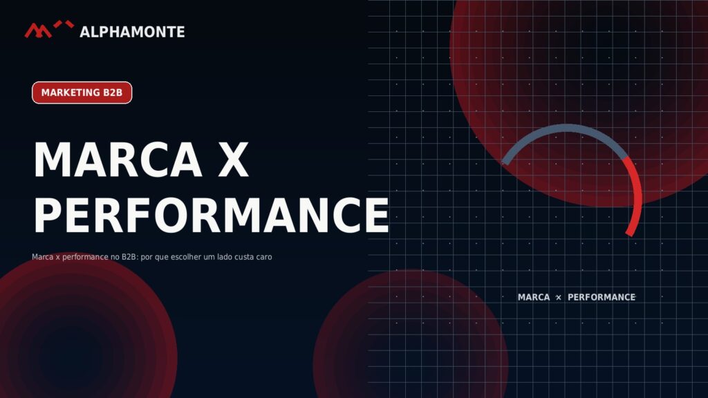 Marca x performance no B2B: por que escolher um lado custa caro | Alphamonte Insights