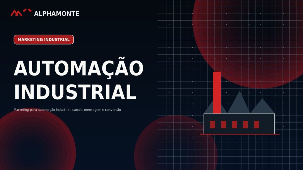 Marketing para automação industrial: canais, mensagem e conversão | Alphamonte Insights